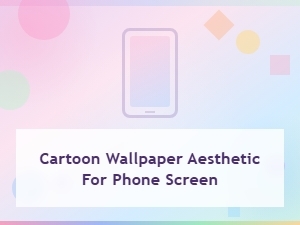 Cartoon Wallpaper Aesthetic for Phone Screen – Cute & Colorful Designs